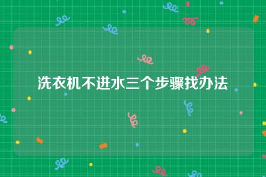 洗衣机不进水三个步骤找办法