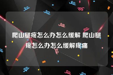 爬山腿疼怎么办怎么缓解 爬山腿疼怎么办怎么缓解疼痛
