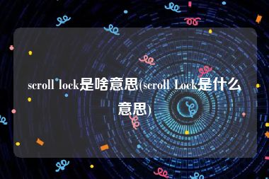 scroll lock是啥意思(scroll Lock是什么意思)