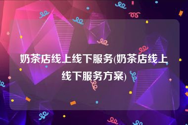 奶茶店线上线下服务(奶茶店线上线下服务方案)