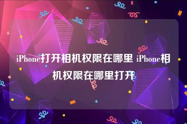 iPhone打开相机权限在哪里 iPhone相机权限在哪里打开