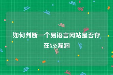 如何判断一个易语言网站是否存在XSS漏洞
