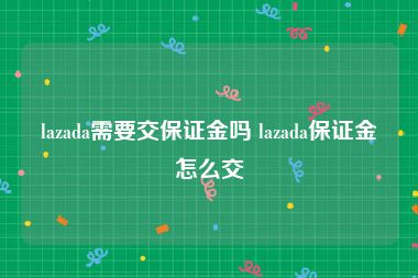 lazada需要交保证金吗 lazada保证金怎么交