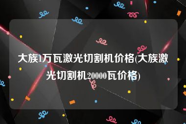 大族1万瓦激光切割机价格(大族激光切割机20000瓦价格)