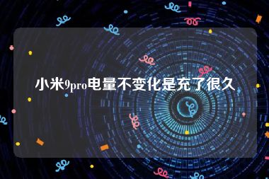 小米9pro电量不变化是充了很久