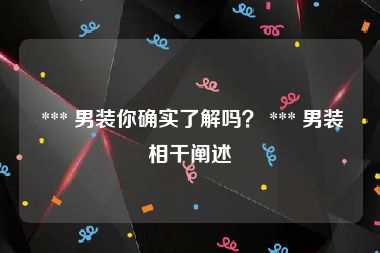  *** 男装你确实了解吗？ *** 男装相干阐述