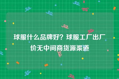 球服什么品牌好？球服工厂出厂价无中间商货源渠道