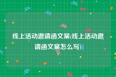 线上活动邀请函文案(线上活动邀请函文案怎么写)