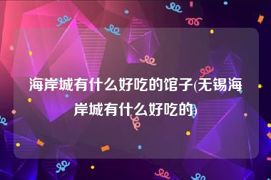 海岸城有什么好吃的馆子(无锡海岸城有什么好吃的)