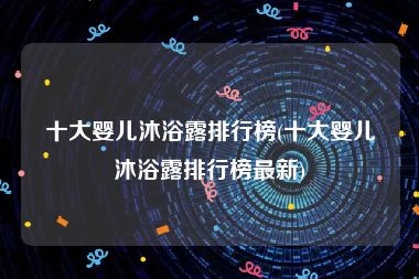 十大婴儿沐浴露排行榜(十大婴儿沐浴露排行榜最新)