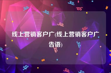 线上营销客户广(线上营销客户广告语)