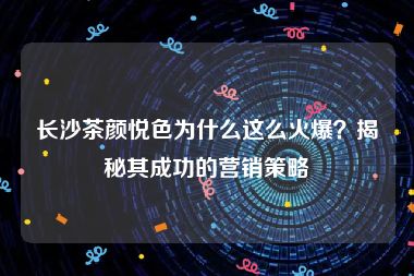 长沙茶颜悦色为什么这么火爆？揭秘其成功的营销策略