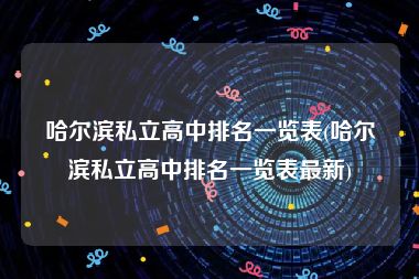 哈尔滨私立高中排名一览表(哈尔滨私立高中排名一览表最新)