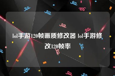lol手游120帧画质修改器 lol手游修改120帧率