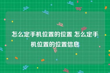 怎么定手机位置的位置 怎么定手机位置的位置信息