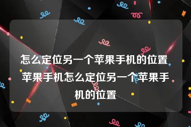 怎么定位另一个苹果手机的位置 苹果手机怎么定位另一个苹果手机的位置