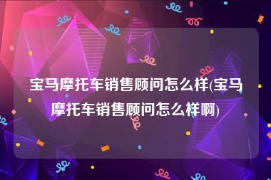 宝马摩托车销售顾问怎么样(宝马摩托车销售顾问怎么样啊)