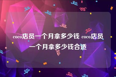 coco店员一个月拿多少钱 coco店员一个月拿多少钱合适