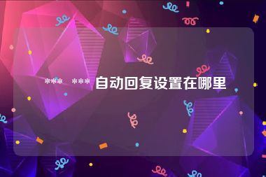  ***  *** 自动回复设置在哪里