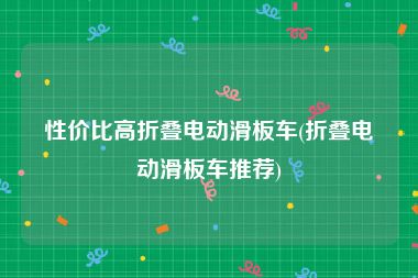 性价比高折叠电动滑板车(折叠电动滑板车推荐)
