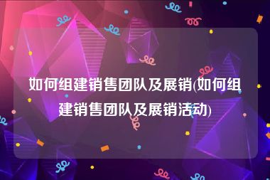如何组建销售团队及展销(如何组建销售团队及展销活动)