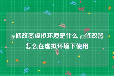 gg修改器虚拟环境是什么 gg修改器怎么在虚拟环境下使用