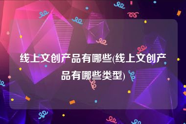 线上文创产品有哪些(线上文创产品有哪些类型)