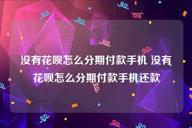 没有花呗怎么分期付款手机 没有花呗怎么分期付款手机还款