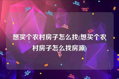 想买个农村房子怎么找(想买个农村房子怎么找房源)