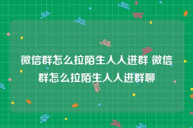 微信群怎么拉陌生人人进群 微信群怎么拉陌生人人进群聊