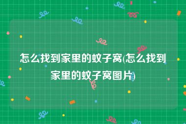 怎么找到家里的蚊子窝(怎么找到家里的蚊子窝图片)