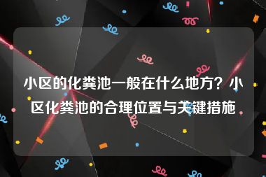小区的化粪池一般在什么地方？小区化粪池的合理位置与关键措施