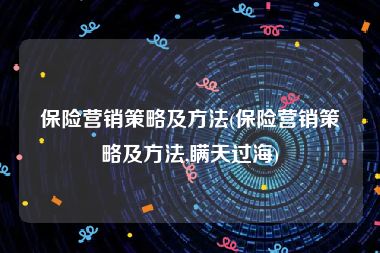 保险营销策略及方法(保险营销策略及方法,瞒天过海)