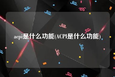 acpi是什么功能(ACPI是什么功能)