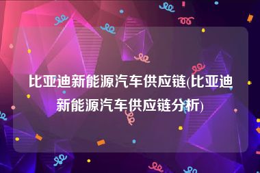 比亚迪新能源汽车供应链(比亚迪新能源汽车供应链分析)