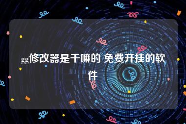 gg修改器是干嘛的 免费开挂的软件