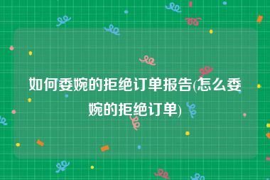 如何委婉的拒绝订单报告(怎么委婉的拒绝订单)