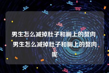 男生怎么减掉肚子和胸上的赘肉 男生怎么减掉肚子和胸上的赘肉呢