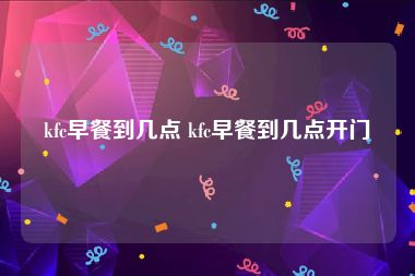 kfc早餐到几点 kfc早餐到几点开门
