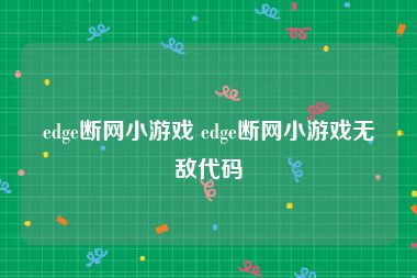edge断网小游戏 edge断网小游戏无敌代码