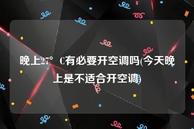 晚上27°C有必要开空调吗(今天晚上是不适合开空调)