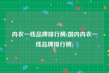 内衣一线品牌排行榜(国内内衣一线品牌排行榜)