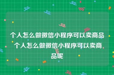 个人怎么做微信小程序可以卖商品 个人怎么做微信小程序可以卖商品呢