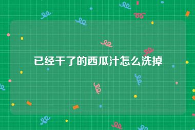 已经干了的西瓜汁怎么洗掉