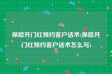 保险开门红预约客户话术(保险开门红预约客户话术怎么写)