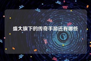 盛大旗下的传奇手游还有哪些