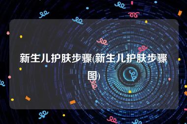 新生儿护肤步骤(新生儿护肤步骤图)