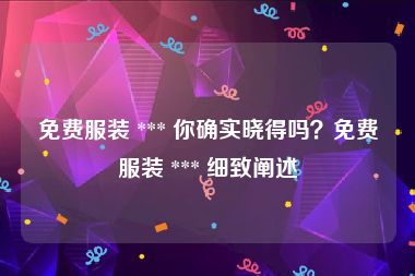 免费服装 *** 你确实晓得吗？免费服装 *** 细致阐述