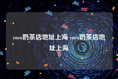 coco奶茶店地址上海 coco奶茶店地址上海