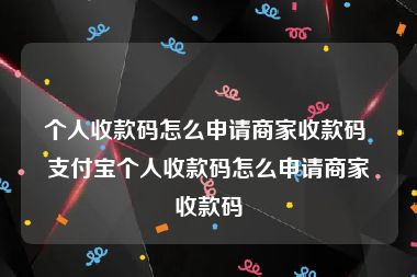 个人收款码怎么申请商家收款码 支付宝个人收款码怎么申请商家收款码